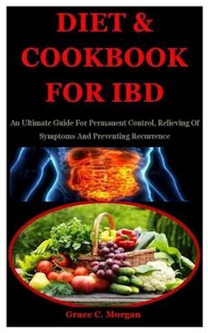 Diet & Cookbook For Ibd: An Ultimate Guide For Permanent Control, Relieving Of Symptoms And Preventing Recurrence