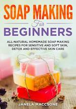 Soap Making for Beginners: All-natural Homemade Soap Making Recipes for Sensitive and Soft Skin, Detox and Effective Skin Care 