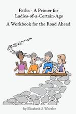 Paths - A Primer for Ladies-of-a-Certain-Age: A Workbook for the Road Ahead 