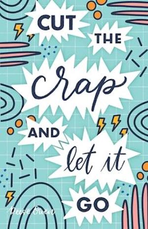 Cut The Crap & Let It Go: A Stress Free Way to Simplify & Declutter Your Life to Increase Happiness, Freedom, Mindfulness, & Productivity by Embracing