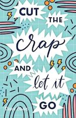 Cut The Crap & Let It Go: A Stress Free Way to Simplify & Declutter Your Life to Increase Happiness, Freedom, Mindfulness, & Productivity by Embracing
