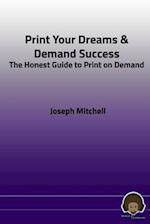 Print Your Dreams & Demand Success: The Honest Guide to Print on Demand 