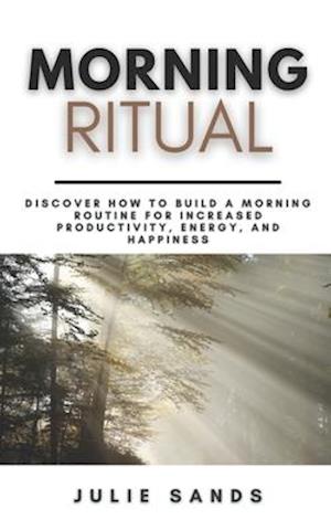 Morning Ritual: Discover How To Build a Morning Routine For Increased Productivity, Energy, and Happiness | A Step-By-Step Guide