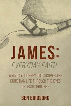 James: Everyday Faith: A 45 Day Journey to Discover the Christian Life through the Eyes of Jesus' Brother