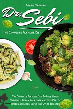 Dr. Sebi: The Complete Alkaline Diet To Lose Weight Naturally, Detox Your Liver and Help Prevent Herpes, Diabetes, Lupus and Other Diseases