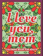 I Love You ,Mom Coloring Book for Adults: 40 Abstract Coloring Pages with 40 Messages of Appreciation for Moms 