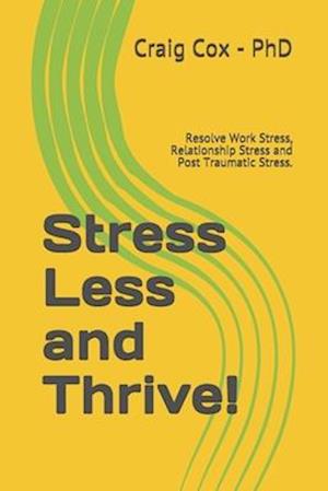 Stress Less and Thrive!: Resolve Work Stress, Relationship Stress and Post Traumatic Stress.