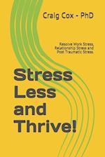 Stress Less and Thrive!: Resolve Work Stress, Relationship Stress and Post Traumatic Stress. 