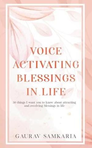 VOICE ACTIVATING BLESSINGS IN LIFE: 50 things I want you to know about attracting and receiving blessings in life.