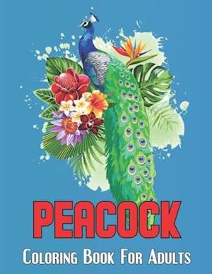 Peacock Coloring Book For Adults: An Adults coloring book for entertainment, fun, stress relief, relaxation and made with Beautiful Peacock, Jungle Pe
