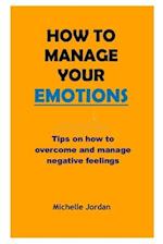 HOW TO MANAGE YOUR EMOTIONS: Tips on how to overcome and manage negative emotions 