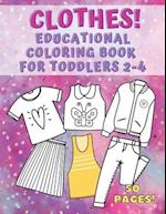 Clothes! Educational Coloring Book for Toddlers 2-4: 50 pages of things to wear that your kids can color, name and learn. Fashion, Fun and Education f