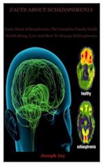 Facts About schizophrenia: Facts About Schizophrenia: The Complete Family Guild, Health Being, Care And How To Manage Schizophrenia 