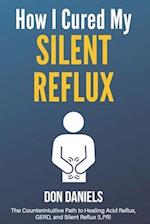 How I Cured My Silent Reflux: The Counterintuitive Path to Healing Acid Reflux, GERD, and Silent Reflux (LPR) 