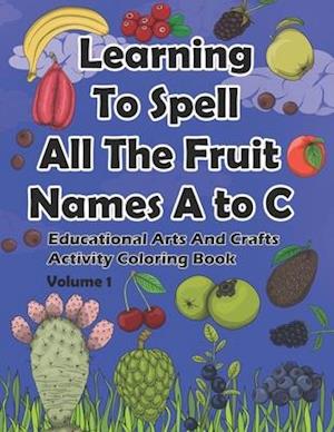 Learning To Spell All The Fruit Names A to C, Educational Arts And Crafts Activity Coloring Book, Volume 1