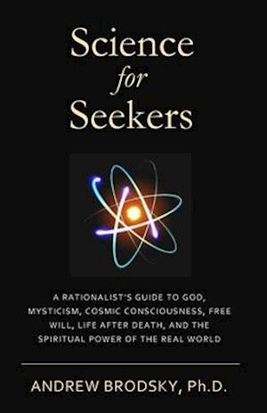 Science for Seekers: A Rationalist's Guide to God, Mysticism, Quantum Consciousness, Free Will, Life After Death, and the Spiritual Power of the Real