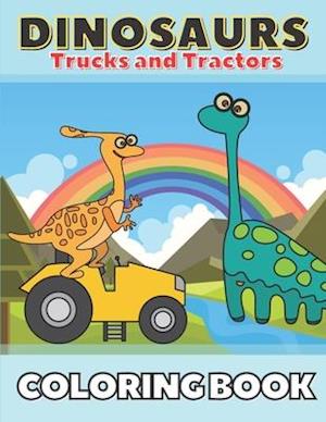 Dinosaurs Trucks and Tractors Coloring Book: Dinos and Construction Vehicles Drawings for Toddlers & Kids Ages 4-8