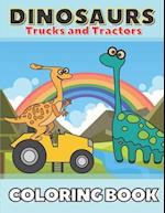 Dinosaurs Trucks and Tractors Coloring Book: Dinos and Construction Vehicles Drawings for Toddlers & Kids Ages 4-8 