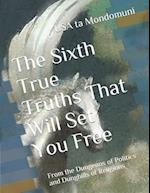 The Sixth True Truths That Will Set You Free: From the Dungeons of Politics and Dunghills of Religions 