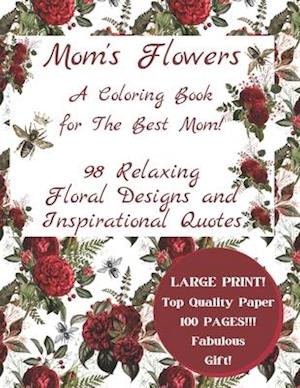 Mom's Flowers A Coloring Book for The Best Mom!: 98 Relaxing Floral Designs and Inspirational Quotes, Adult Stress Relieving Designs, LARGE PRINT, Fab