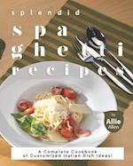 Splendid Spaghetti Recipes: A Complete Cookbook of Customized Italian Dish Ideas! 