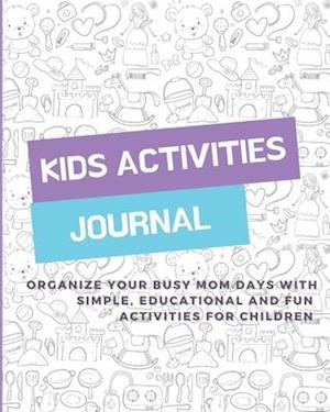 KIDS ACTIVITIES JOURNAL: Organize your busy mom days with simple, educational and fun activities for children