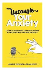 Untangle Your Anxiety: A Guide To Overcoming An Anxiety Disorder By Two People Who Have Been Through It 