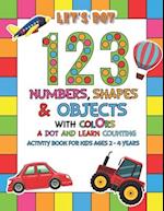 Let's Dot the 123 Numbers, Shapes, Objects with Colors - A Dot and Learn Counting Activity book for kids Ages 2 - 4 years: Dot Markers Activity & Colo