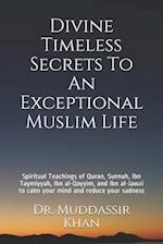 Divine Timeless Secrets To An Exceptional Muslim Life: Spiritual Teachings of Quran, Sunnah, Ibn Taymiyyah, Ibn al-Qayyim, and Ibn al-Jawzi to calm yo