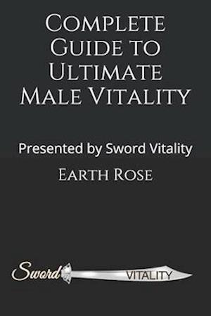 Complete Guide to Ultimate Male Vitality: Presented by Sword Vitality