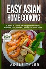 Easy Asian Home Cooking: 5 Books In 1: Over 400 Recipes For Cooking Authentic Thai Japanese Chinese And Indian Food 