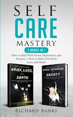 Self Care Mastery 2 Books in 1: How to Deal With Stress, Depression, and Anxiety + How to Deal with Grief, Loss, and Death 