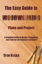 The Easy Guide to Woodworking Plans and Projects: A Complete Guide to Design, Techniques, and Tools for the Beginner and Expert 