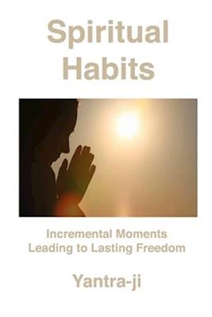 Spiritual Habits: Incremental Moments Leading to Lasting Freedom