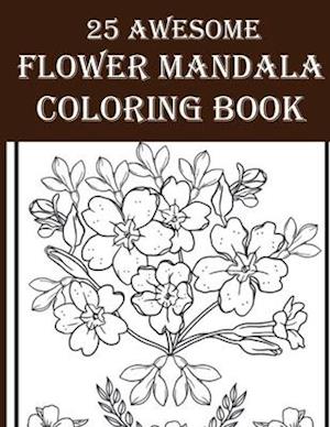 25 Awesome Flower Mandala Coloring Book: 25 Awesome & Amazing Floral Coloring Book for Adults! Enjoy Your Time by Coloring Flower, Birds, Leaves and M