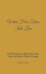 When Fear Turns Into Love : 33 Affirmations to Keep Your Heart Open During the Tides of Change 