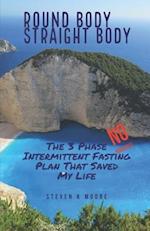 Round Body Straight Body: The 3 Phase Intermittent Fasting Plan That Saved My Life 