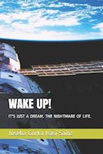 WAKE UP!: IT'S JUST A DREAM. THE NIGHTMARE OF LIFE. 