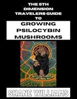 THE 5th DIMENSION TRAVELERS GUIDE TO GROWING PSILOCYBIN MUSHROOMS