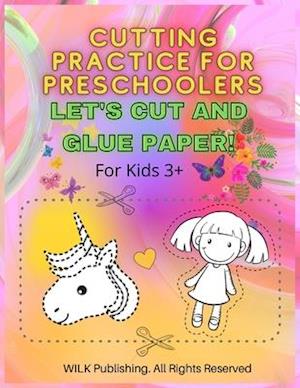 Cutting Practice For Preschoolers: Let's Cut And Glue Paper! Exercise Scissors Skills Cut And Glue Workbook For Kids 3+