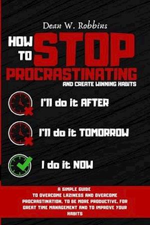 HOW TO STOP PROCRASTINATING AND CREATE WINNING HABITS: A simple guide to overcome laziness and overcome procrastination, to be more productive, for gr