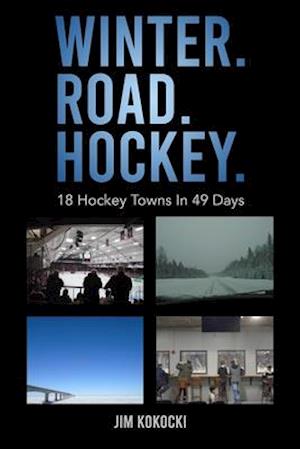 Winter. Road. Hockey.: 18 Hockey Towns In 49 Days