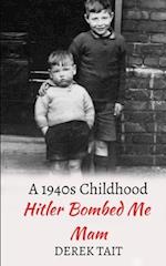 Hitler Bombed Me Mam: A 1940s Childhood 