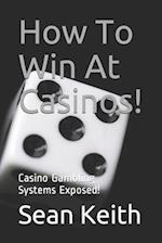 How To Win At Casinos!: Casino Gambling Systems Exposed! 