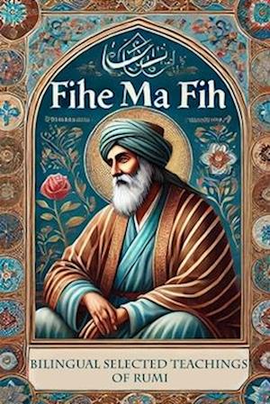 Fihe Ma Fih - Bilingual Selected Teachings of Rumi: Jalal ad-Din Muhammad Rumi