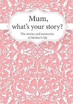 Mum, What's Your Story? : The Stories and Memories of Mother's Life - A Guided Story Journal. 