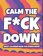 Calm The F*ck Down Adult Coloring Book For Stress Relief: Hilarious Catchphrases And Stress-Relieving Designs To Color, Funny Coloring Pages For Unwin