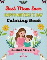 Best Mom Ever HAPPY MOTHER'S DAY Coloring Book For Kids Ages 9-12