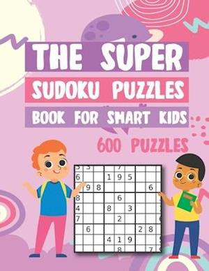 The Super Sudoku Puzzles Book For Smart Kids 600 Puzzles