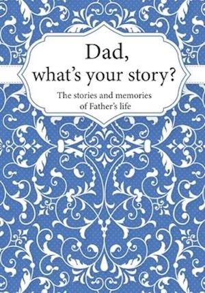 Dad, What's Your Story? : The Stories and Memories of Father's Life - A Guided Story Journal.